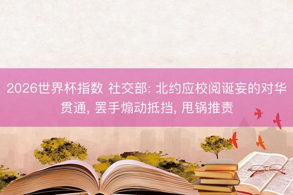 2026世界杯指数 社交部: 北约应校阅诞妄的对华贯通， 罢手煽动抵挡， 甩锅推责