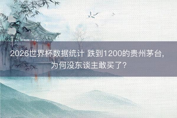 2026世界杯数据统计 跌到1200的贵州茅台, 为何没东谈主敢买了?