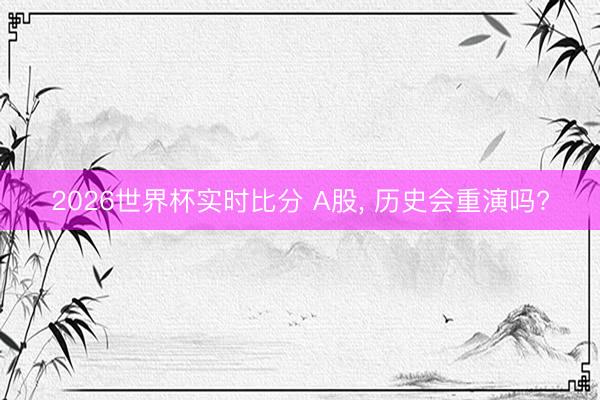 2026世界杯实时比分 A股, 历史会重演吗?