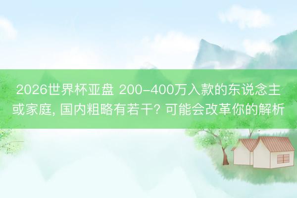 2026世界杯亚盘 200-400万入款的东说念主或家庭, 国内粗略有若干? 可能会改革你的解析