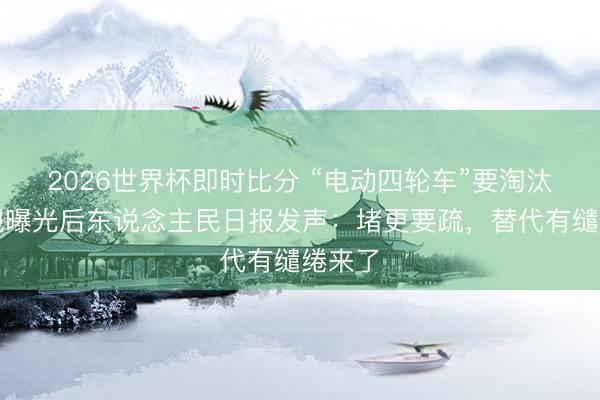 2026世界杯即时比分 “电动四轮车”要淘汰!央视曝光后东说念主民日报发声:堵更要疏,替代有缱绻来了
